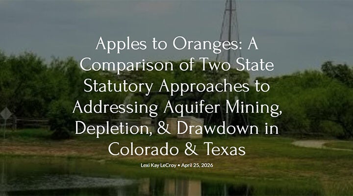 Apples to Oranges-A Comparison of Two State Statutory Approaches to Addressing Aquifer Mining, Depletion, & Drawdown in Colorado & Texas